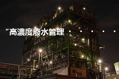 “高濃度廢水管理，綠色環(huán)保新篇章”